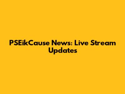 PSEikCause News: Live Stream Updates