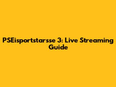PSEisportstarsse 3: Live Streaming Guide