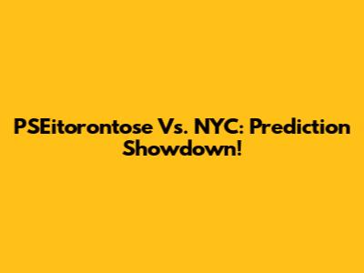 PSEitorontose Vs. NYC: Prediction Showdown!