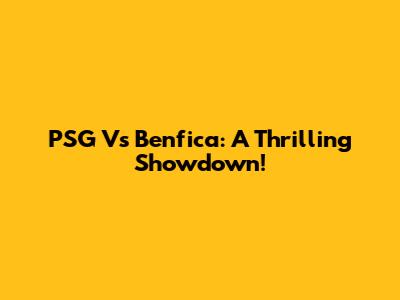 PSG Vs Benfica: A Thrilling Showdown!