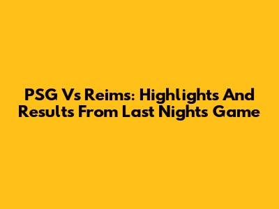 PSG Vs Reims: Highlights And Results From Last Night's Game
