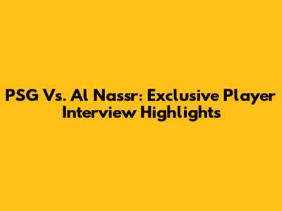 PSG Vs. Al Nassr: Exclusive Player Interview Highlights