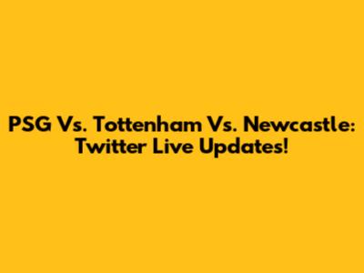 PSG Vs. Tottenham Vs. Newcastle: Twitter Live Updates!