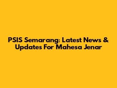 PSIS Semarang: Latest News & Updates For Mahesa Jenar