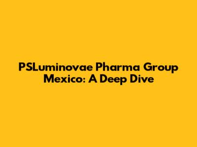 PSLuminovae Pharma Group Mexico: A Deep Dive