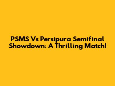 PSMS Vs Persipura Semifinal Showdown: A Thrilling Match!