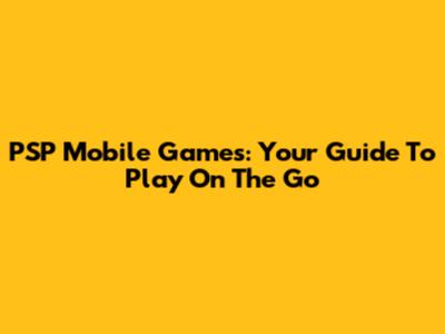 PSP Mobile Games: Your Guide To Play On The Go