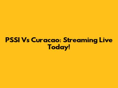 PSSI Vs Curacao: Streaming Live Today!