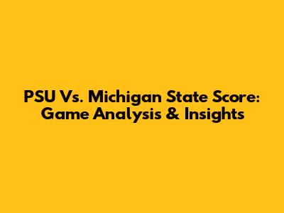 PSU Vs. Michigan State Score: Game Analysis & Insights