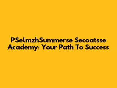 PSelmzhSummerse Secoatsse Academy: Your Path To Success