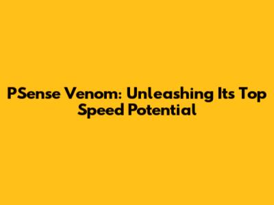 PSense Venom: Unleashing Its Top Speed Potential