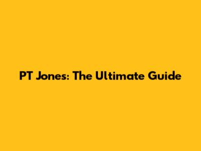 PT Jones: The Ultimate Guide