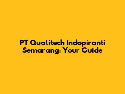 PT Qualitech Indopiranti Semarang: Your Guide