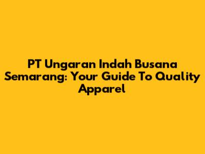 PT Ungaran Indah Busana Semarang: Your Guide To Quality Apparel