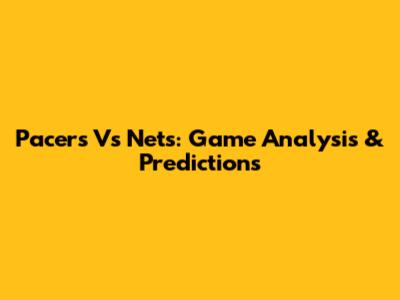 Pacers Vs Nets: Game Analysis & Predictions