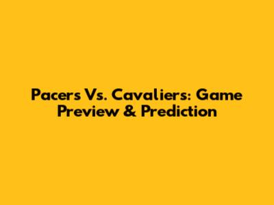 Pacers Vs. Cavaliers: Game Preview & Prediction