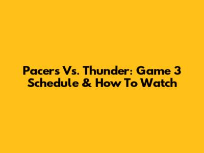 Pacers Vs. Thunder: Game 3 Schedule & How To Watch