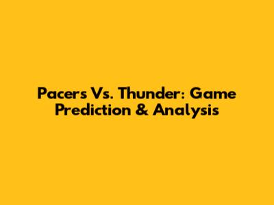 Pacers Vs. Thunder: Game Prediction & Analysis