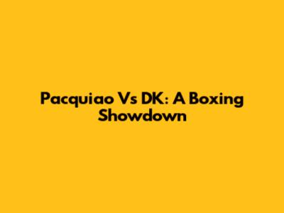 Pacquiao Vs DK: A Boxing Showdown
