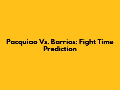 Pacquiao Vs. Barrios: Fight Time Prediction