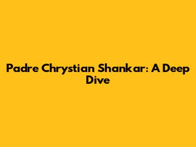 Padre Chrystian Shankar: A Deep Dive