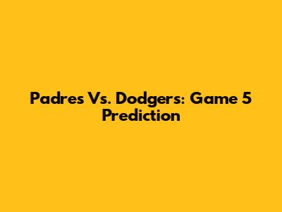Padres Vs. Dodgers: Game 5 Prediction