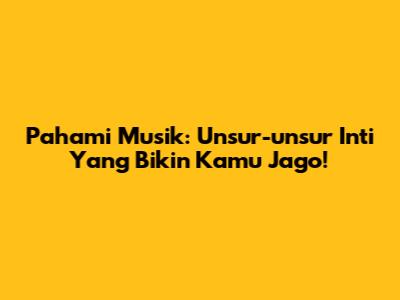 Pahami Musik: Unsur-unsur Inti Yang Bikin Kamu Jago!