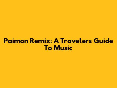 Paimon Remix: A Traveler's Guide To Music