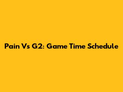 Pain Vs G2: Game Time Schedule