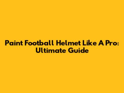 Paint Football Helmet Like A Pro: Ultimate Guide