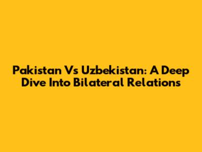 Pakistan Vs Uzbekistan: A Deep Dive Into Bilateral Relations