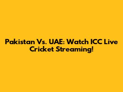Pakistan Vs. UAE: Watch ICC Live Cricket Streaming!