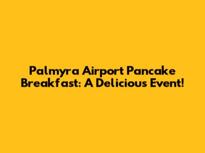 Palmyra Airport Pancake Breakfast: A Delicious Event!