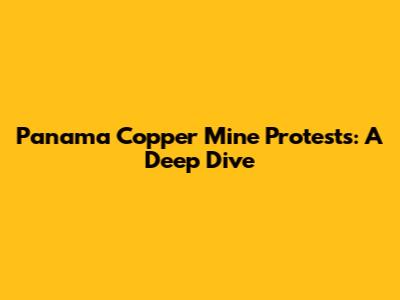 Panama Copper Mine Protests: A Deep Dive