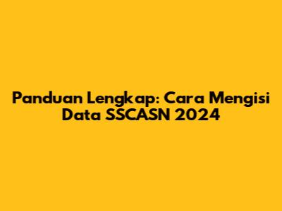 Panduan Lengkap: Cara Mengisi Data SSCASN 2024