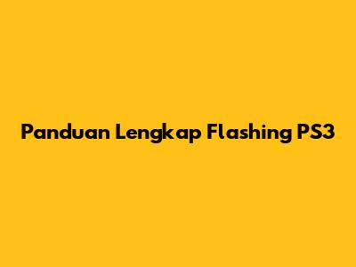 Panduan Lengkap Flashing PS3