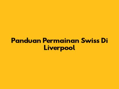 Panduan Permainan Swiss Di Liverpool