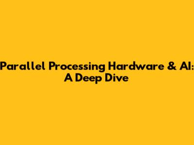 Parallel Processing Hardware & AI: A Deep Dive