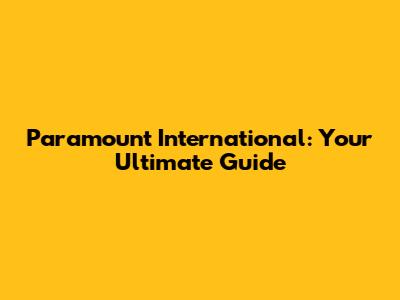 Paramount International: Your Ultimate Guide