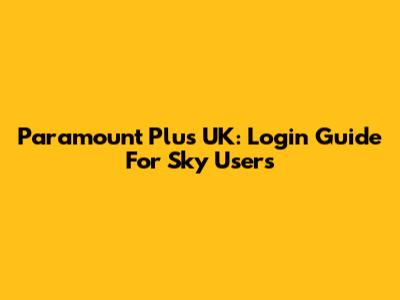Paramount Plus UK: Login Guide For Sky Users