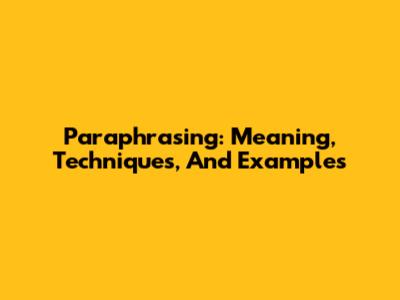 Paraphrasing: Meaning, Techniques, And Examples
