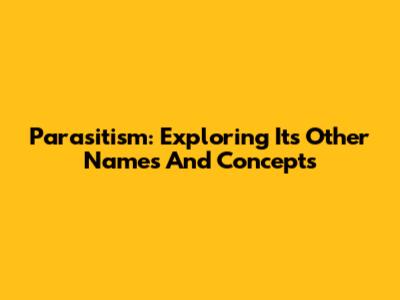 Parasitism: Exploring Its Other Names And Concepts