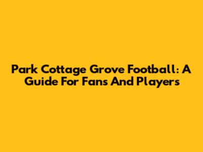 Park Cottage Grove Football: A Guide For Fans And Players
