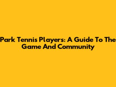 Park Tennis Players: A Guide To The Game And Community