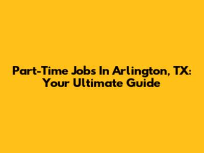 Part-Time Jobs In Arlington, TX: Your Ultimate Guide