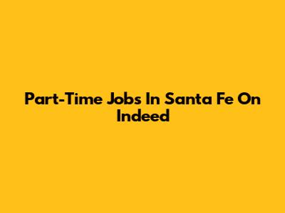Part-Time Jobs In Santa Fe On Indeed