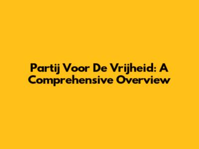 Partij Voor De Vrijheid: A Comprehensive Overview