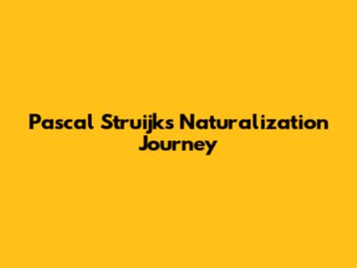 Pascal Struijk's Naturalization Journey