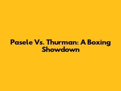 Pasele Vs. Thurman: A Boxing Showdown