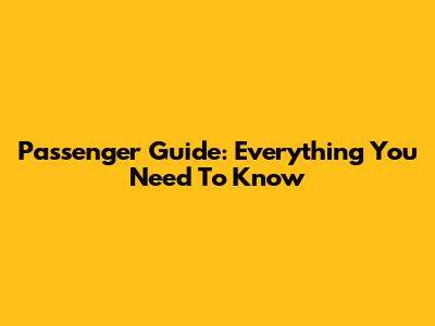 Passenger Guide: Everything You Need To Know